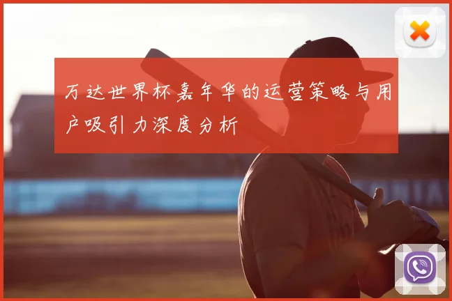 万达世界杯嘉年华的运营策略与用户吸引力深度分析