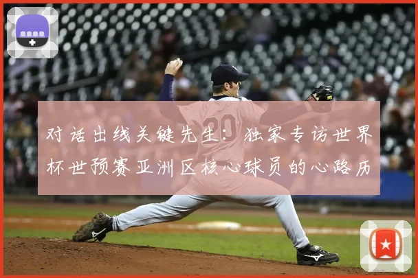 对话出线关键先生：独家专访世界杯世预赛亚洲区核心球员的心路历程