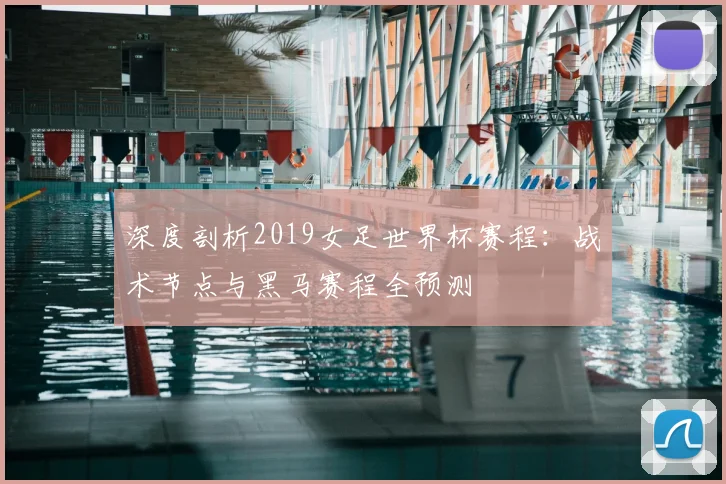深度剖析2019女足世界杯赛程:战术节点与黑马赛程全预测