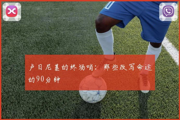 卢日尼基的终场哨:那些改写命运的90分钟