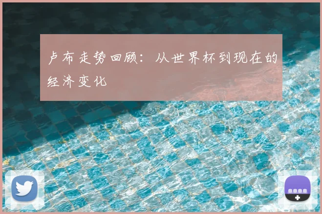 卢布走势回顾：从世界杯到现在的经济变化