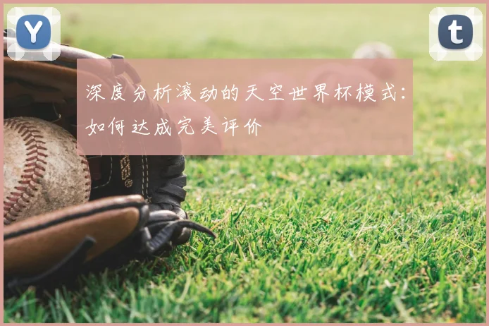 深度分析滚动的天空世界杯模式：如何达成完美评价