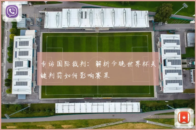 专访国际裁判:解析今晚世界杯关键判罚如何影响赛果