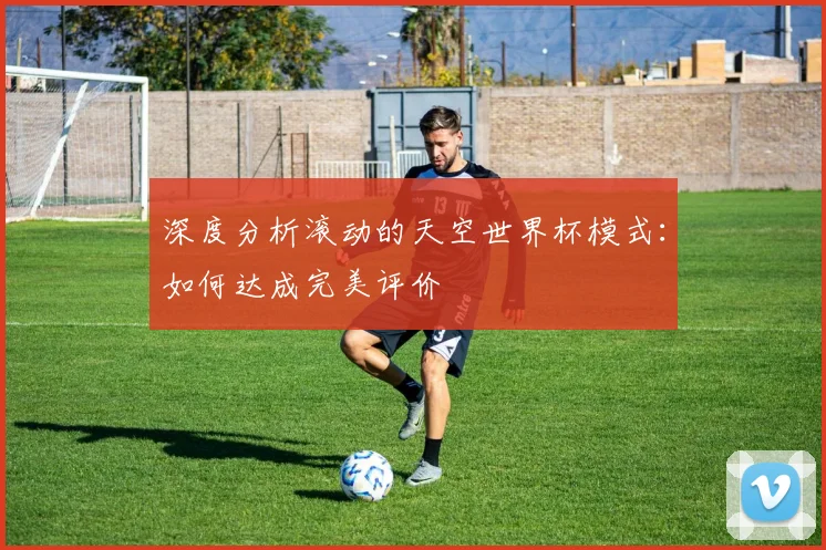 深度分析滚动的天空世界杯模式：如何达成完美评价