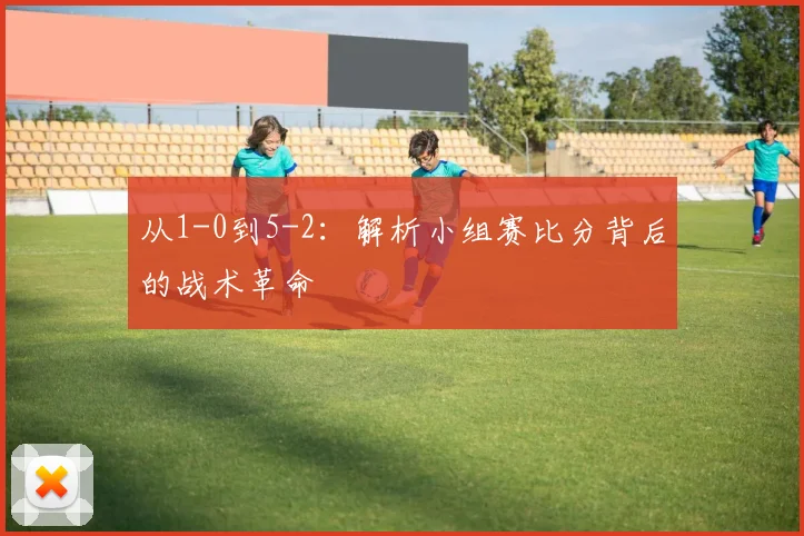 从1-0到5-2：解析小组赛比分背后的战术革命