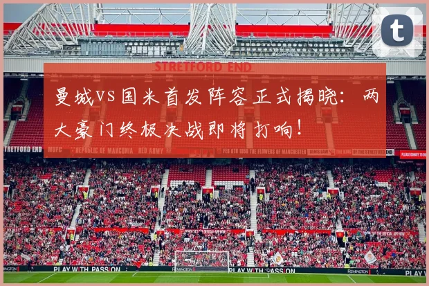 曼城vs国米首发阵容正式揭晓：两大豪门终极决战即将打响！