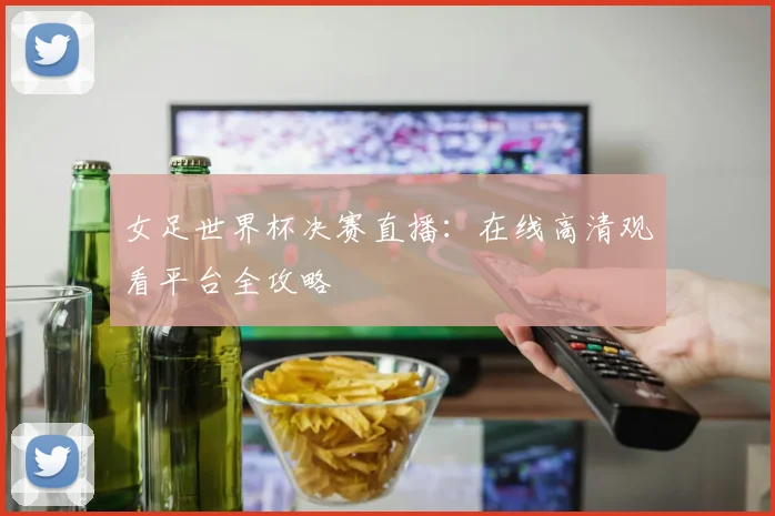 女足世界杯决赛直播:在线高清观看平台全攻略