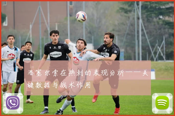 洛塞尔索在热刺的表现分析——关键数据与战术作用