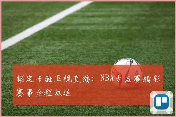 锁定卡酷卫视直播:NBA季后赛精彩赛事全程放送